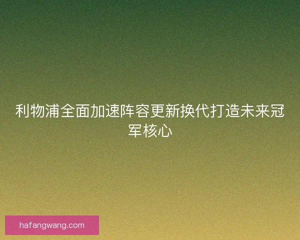 利物浦全面加速阵容更新换代打造未来冠军核心