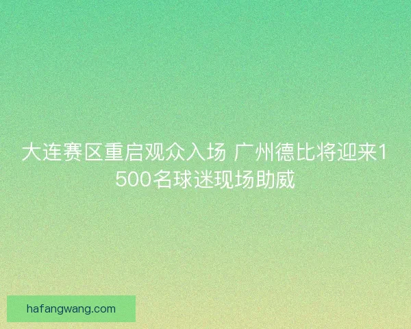 大连赛区重启观众入场 广州德比将迎来1500名球迷现场助威