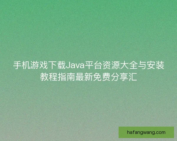手机游戏下载Java平台资源大全与安装教程指南最新免费分享汇